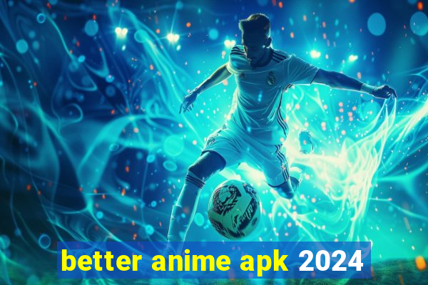 better anime apk 2024